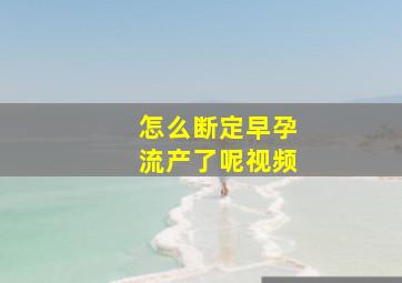 怎么断定早孕流产了呢视频