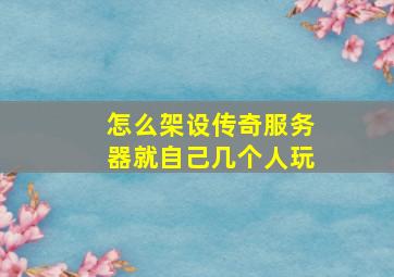 怎么架设传奇服务器就自己几个人玩