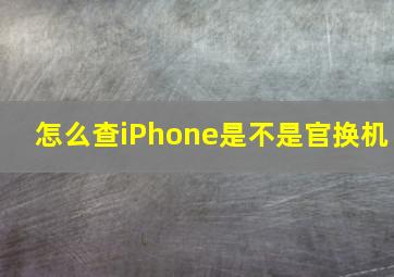 怎么查iPhone是不是官换机