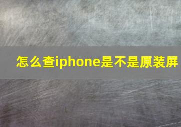 怎么查iphone是不是原装屏