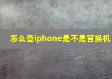 怎么查iphone是不是官换机