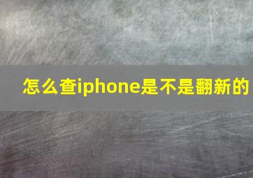 怎么查iphone是不是翻新的