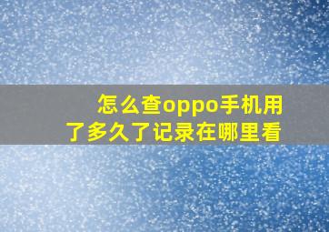 怎么查oppo手机用了多久了记录在哪里看