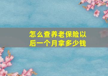 怎么查养老保险以后一个月拿多少钱