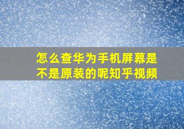 怎么查华为手机屏幕是不是原装的呢知乎视频