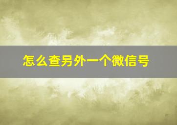 怎么查另外一个微信号