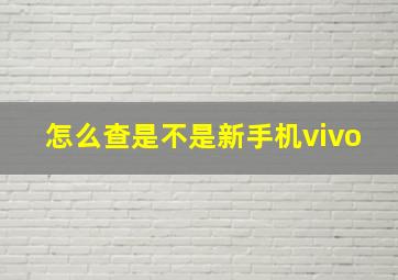 怎么查是不是新手机vivo