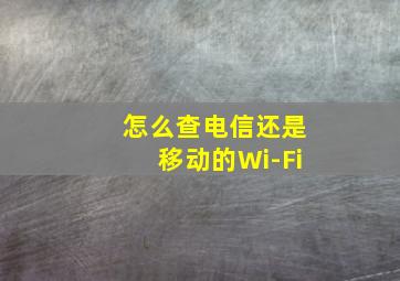 怎么查电信还是移动的Wi-Fi