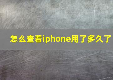 怎么查看iphone用了多久了