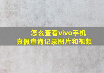 怎么查看vivo手机真假查询记录图片和视频