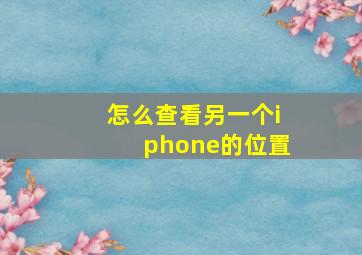 怎么查看另一个iphone的位置