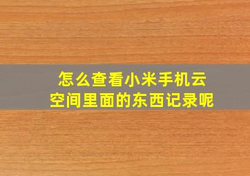 怎么查看小米手机云空间里面的东西记录呢