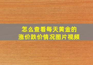 怎么查看每天黄金的涨价跌价情况图片视频