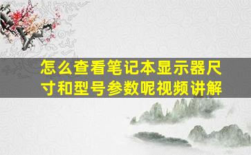 怎么查看笔记本显示器尺寸和型号参数呢视频讲解