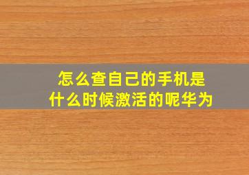 怎么查自己的手机是什么时候激活的呢华为