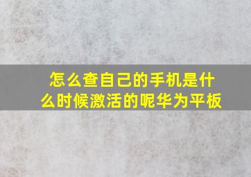 怎么查自己的手机是什么时候激活的呢华为平板