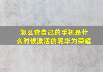 怎么查自己的手机是什么时候激活的呢华为荣耀