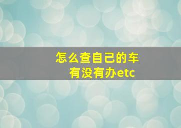 怎么查自己的车有没有办etc