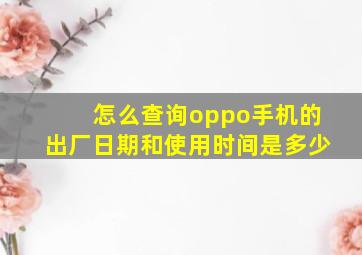 怎么查询oppo手机的出厂日期和使用时间是多少