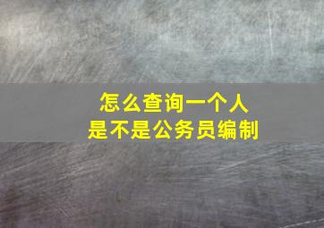 怎么查询一个人是不是公务员编制