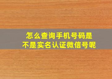 怎么查询手机号码是不是实名认证微信号呢