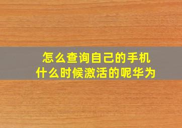 怎么查询自己的手机什么时候激活的呢华为