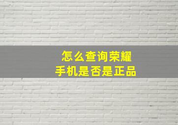 怎么查询荣耀手机是否是正品