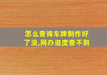 怎么查询车牌制作好了没,网办进度查不到