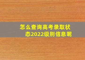 怎么查询高考录取状态2022级别信息呢