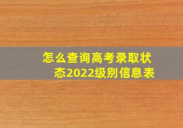 怎么查询高考录取状态2022级别信息表