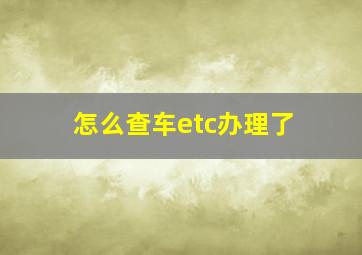 怎么查车etc办理了