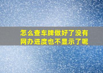 怎么查车牌做好了没有网办进度也不显示了呢