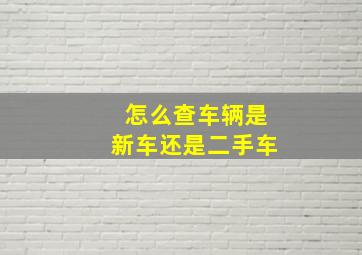 怎么查车辆是新车还是二手车