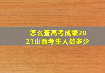 怎么查高考成绩2021山西考生人数多少