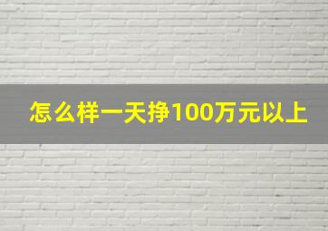 怎么样一天挣100万元以上