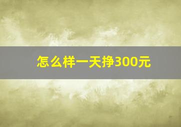 怎么样一天挣300元