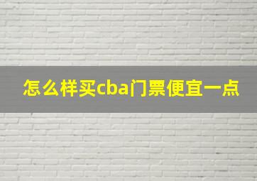 怎么样买cba门票便宜一点