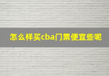 怎么样买cba门票便宜些呢