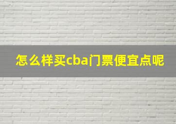 怎么样买cba门票便宜点呢