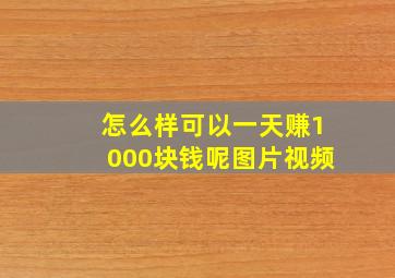 怎么样可以一天赚1000块钱呢图片视频