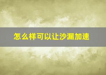 怎么样可以让沙漏加速