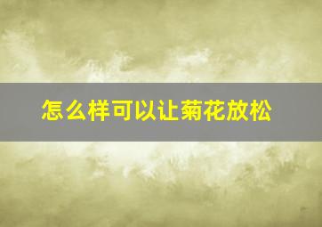 怎么样可以让菊花放松