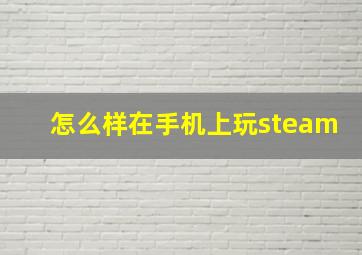 怎么样在手机上玩steam