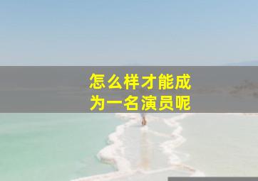 怎么样才能成为一名演员呢