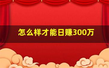 怎么样才能日赚300万