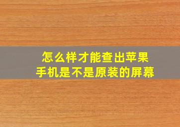 怎么样才能查出苹果手机是不是原装的屏幕