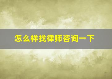 怎么样找律师咨询一下