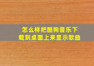 怎么样把酷狗音乐下载到桌面上来显示歌曲