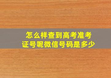 怎么样查到高考准考证号呢微信号码是多少