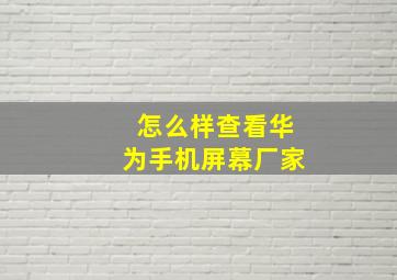 怎么样查看华为手机屏幕厂家